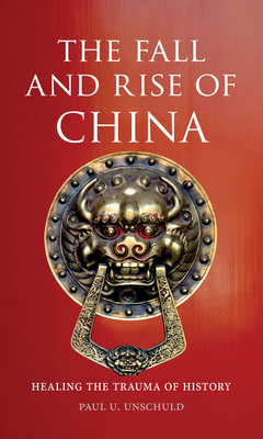 The Fall and Rise of China: Healing the Trauma of History by Paul U. Unschuld