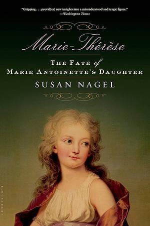 Marie-Thérèse: The Fate Of Marie Antoinette's Daughter by Susan Nagel