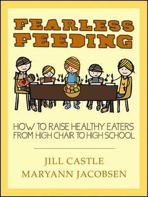 Fearless Feeding: How to Raise Healthy Eaters from High Chair to High School by Jill Castle