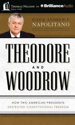 Theodore and Woodrow: How Two American Presidents Destroyed Constitutional Freedom by Andrew P. Napolitano