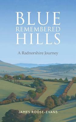 Blue Remembered Hills: A Radnorshire Journey by James Roose-Evans