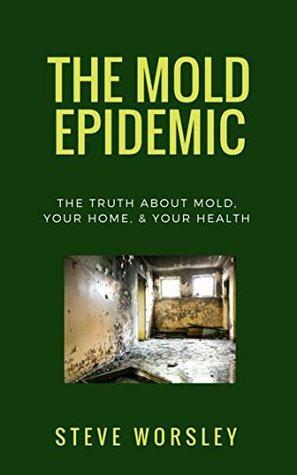 The Mold Epidemic: The Truth About Mold, Your Home and Your Health by Steve Worsley