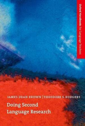 Doing Second Language Research: An Introduction to the Theory and Practice of Second Language Research for Graduate/Master's Students in TESOL and Applied Linguistics, and Others by Theodore S. Rodgers, James Dean Brown