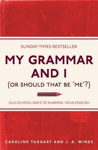 My Grammar and I (or Should That Be 'me'?): Old-School Ways to Sharpen Your English by Caroline Taggart, J. A. Wines
