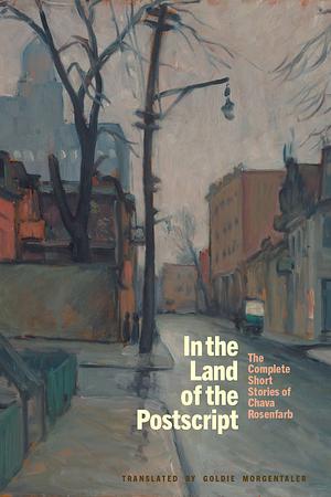 In the Land of the Postscript: The Complete Short Stories of Chava Rosenfarb by Chava Rosenfarb