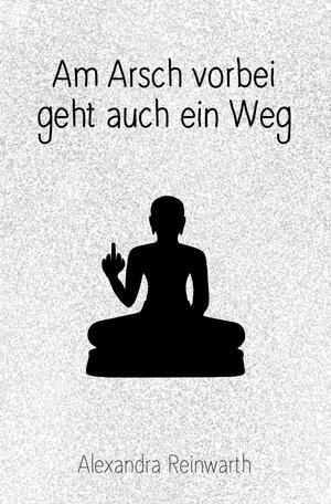 Am Arsch vorbei geht auch ein Weg: Prachtausgabe by Alexandra Reinwarth