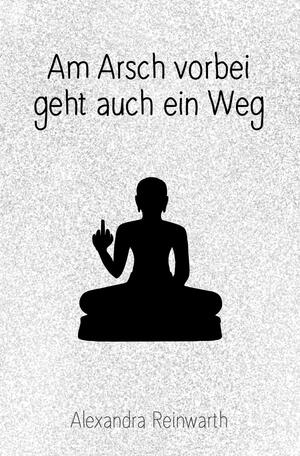 Am Arsch vorbei geht auch ein Weg: Prachtausgabe by Alexandra Reinwarth