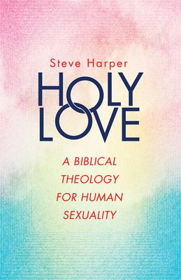 Holy Love: A Biblical Theology for Human Sexuality by Steve Harper