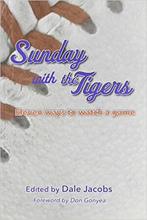 Sunday with the Tigers: Eleven Ways to Watch a Game by Dale Jacobs