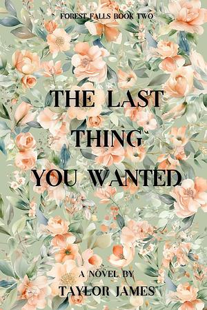 The Last Thing You Wanted by Taylor James