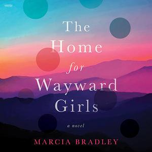 The Home for Wayward Girls by Marcia Bradley