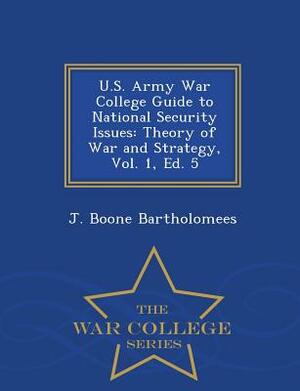 U.S. Army War College Guide to National Security Issues: Theory of War and Strategy, Vol. 1, Ed. 5 - War College Series by J. Boone Bartholomees