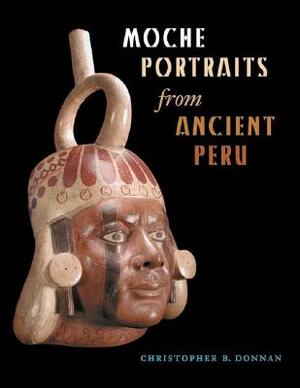 Moche Portraits from Ancient Peru by Christopher B. Donnan