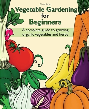 Vegetable Gardening for Beginners by Carol Jones