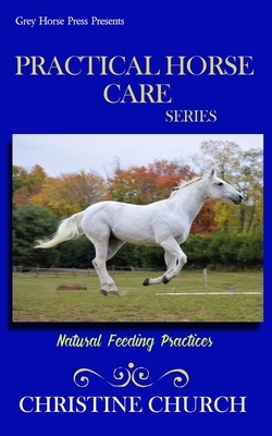 Practical Horse Care: Natural Feeding Practices by Christine Church