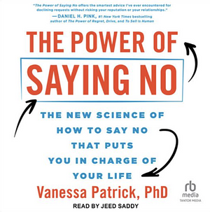 The Power of Saying No: The New Science of How to Say No That Puts You in Charge of Your Life by Vanessa Patrick