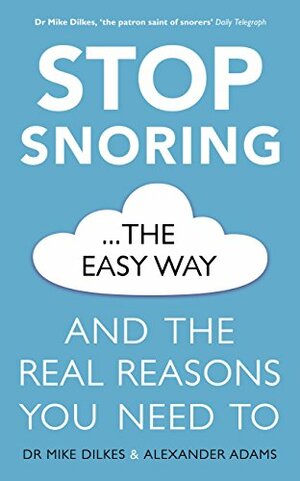 Stop Snoring The Easy Way: And the real reasons you need to by Alexander Adams, Mike Dilkes