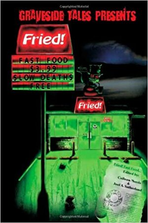 Fried! Fast Food, Slow Deaths by Kenneth C. Goldman, Gregg Winkler, Christopher J. Dwyer, Kevin Lightburn, Rodney J. Smith, James Patrick Cobb, Shanna Germain, Colleen Morris, D.L. Snell, Stephen Leclerc, Jodi Lee, Bret Jordan, Lisa Becker, A.J. Kirby, Joel A. Sutherland, K.J. Kabza, Cheryl Rainfield, Cody Goodfellow, M.P. Johnson, David Dunwoody, Michael Josef, Michael Hultquist, Matt Hults, H.F. Gibbard