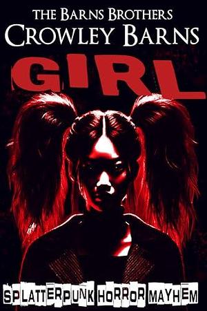 GIRL: SPLATTERPUNK HORROR MAYHEM by The Barns Brothers, Crowley Barns, Crowley Barns