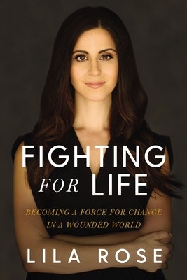 Fighting for Life: Becoming a Force for Change in a Wounded World by Lila Rose