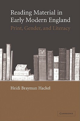 Reading Material in Early Modern England: Print, Gender, and Literacy by Heidi Brayman Hackel, Heidi Brayman Hackel