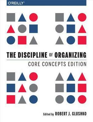 The Discipline of Organizing: Core Concepts Edition by Robert J. Glushko