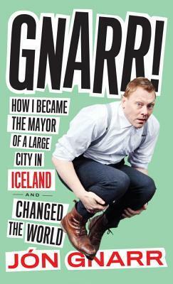 Gnarr: How I Became the Mayor of a Large City in Iceland and Changed the World by Jón Gnarr
