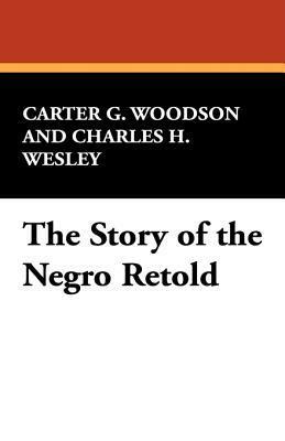 The Story of the Negro Retold by Charles H. Wesley, Carter G. Woodson