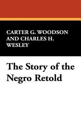 The Story of the Negro Retold by Carter G. Woodson, Charles H. Wesley