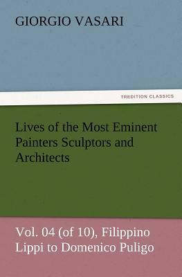 Lives of the Most Eminent Painters Sculptors and Architects Vol. 04 (of 10), Filippino Lippi to Domenico Puligo by Giorgio Vasari