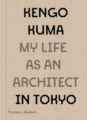 Kengo Kuma: My Life as an Architect in Tokyo by Kengo Kuma