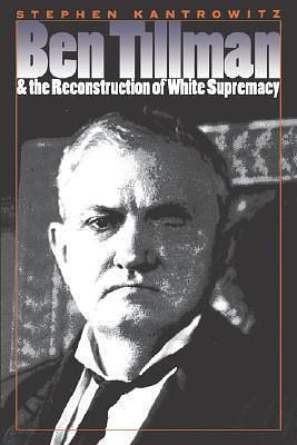 Ben Tillman & the Reconstruction of White Supremacy by Stephen Kantrowitz, Stephen Kantrowitz