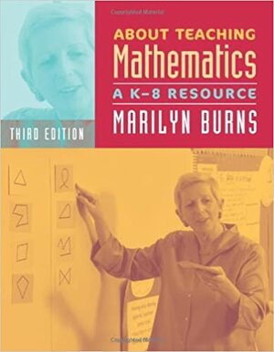 About Teaching Mathematics, 3rd Edition, Grades K-8: A K-8 Resource by Marilyn Burns