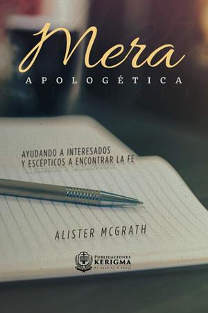 Mera Apologetica: Ayudando a interesados y escépticos a encontrar la fe by Alister E. McGrath, Alister E. McGrath