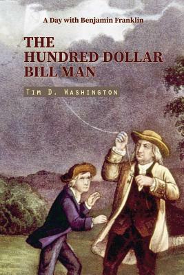 The Hundred Dollar Bill Man: A Day with Benjamin Franklin (Contemporary Short Story) by Tim D. Washington