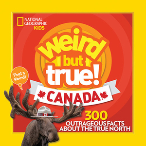 Weird But True Canada: 300 Outrageous Facts about the True North by Chelsea Lin