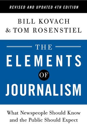 The Elements of Journalism, Revised and Updated 4th Edition: What Newspeople Should Know and the Public Should Expect by Bill Kovach, Tom Rosenstiel