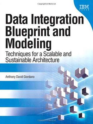 Data Integration Blueprint and Modeling: Techniques for a Scalable and Sustainable Architecture by Anthony Giordano