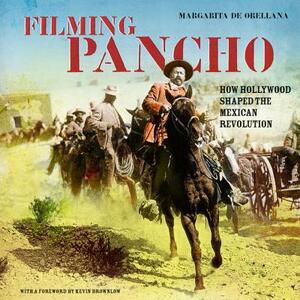 Filming Pancho: How Hollywood Shaped the Mexican Revolution by Margarita de Orellana
