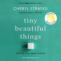 Tiny Beautiful Things: Advice on Love and Life from Dear Sugar by Cheryl Strayed