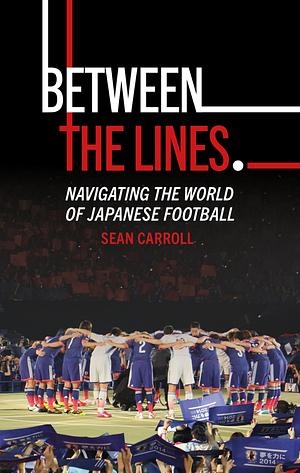 Between the Lines: Navigating the World of Japanese Football by Sean Carroll