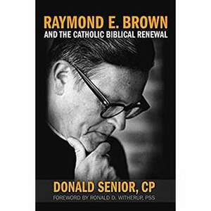 Raymond E. Brown and the Catholic Biblical Renewal by Donald Senior