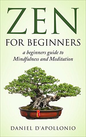 Zen: Zen For Beginners a beginners guide to Mindfulness and Meditation methods to relieve anxiety by Daniel D'apollonio