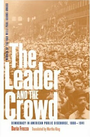 The Leader and the Crowd: Democracy in American Public Discourse, 1880-1941 by Martha King, Daria Frezza