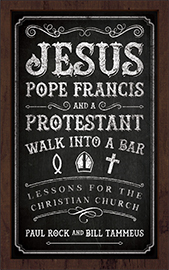 Jesus, Pope Francis, and a Protestant Walk into a Bar by Bill Tammeus, Paul Rock