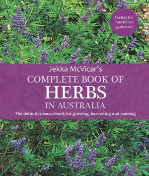 The Complete Book of Herbs in Australia: The definitive sourcebook for growing, harvesting and cooking by Jekka McVicar