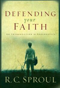 Defending Your Faith: An Introduction to Apologetics by R.C. Sproul