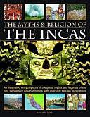 The Myths and Religion of the Incas: An Illustrated Encyclopedia of the Gods, Myths and Legends of the First Peoples of South America, with Over 200 Fine-Art Illustrations by MR David Jones, David M. Jones