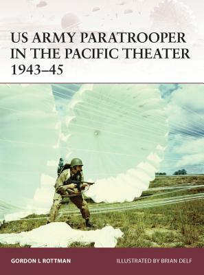 US Army Paratrooper in the Pacific Theater 1943-45 by Gordon L. Rottman