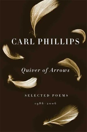 Quiver of Arrows: Selected Poems, 1986-2006 by Carl Phillips